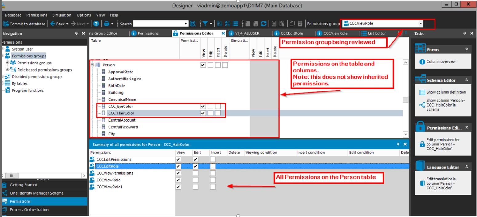 Qatabase permissions Commit to database Navigation rrmsslons System user Permissions g Simulation options Yiew Help Next' Back Search X ns Group Editor Designer - viadmin@demoapp1\D11M7 (Main Database) 1 Permissions group CCCViewRole Permissions Permissions Editor Permissi,„ - CCC Haircolor. x VI 4 ALLUSER Simulati„. I W CCCEditROle I X CCCViev,R01e List Editor Permissions groups Role based permissions groups Disabled permissionsgroups a Program functions Getting Started One Identity Manager Schema Permissions Process Orchestration Table Person ApprovalState AuthentifierLogins BirthDate Building CanonicalName ccc_Eyecolor ccc_HairC010r CentralAccount Centralpassword City Summary of all permissions for Person Permissions CCCEditPermissions CCCEditRole CCCViewPermissions CCCViewRole CCCVieWR01e1 Permission group being reviewed Permissions on the table and columns. Note: this does not show inherited View Edit Insert Viewing condition permissions. Insert condition Edit condition All Permissions on the Person table -rasks O Column overvie•.' Schema Ednor Show column definition Show column Person - ccc_Haircolorjn schema Permissions Edi... Edit p emissions for column 'Person- CCC HairCoIor' Language Edit translation column 'Person - CCC HairColor' 